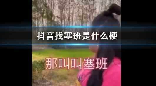抖音找塞班是什么梗什么意思 抖音找塞班视频在线观看